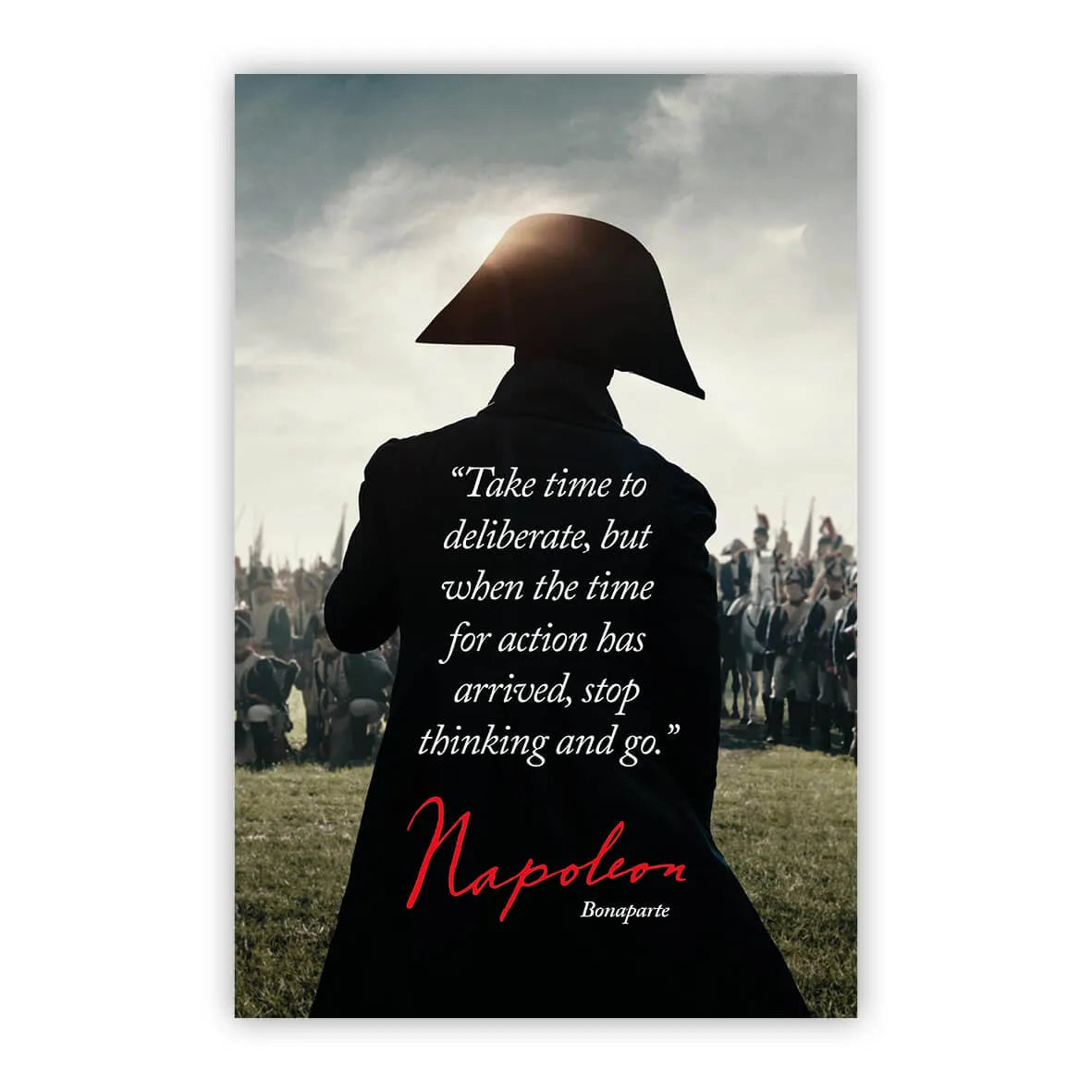 Take time to deliberate, but when the time for action has arrived, stop thinking and go. - Napoleon Bonaparte