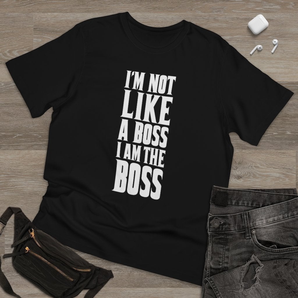 I am not Like a Boss - I am The Boss T-shirt